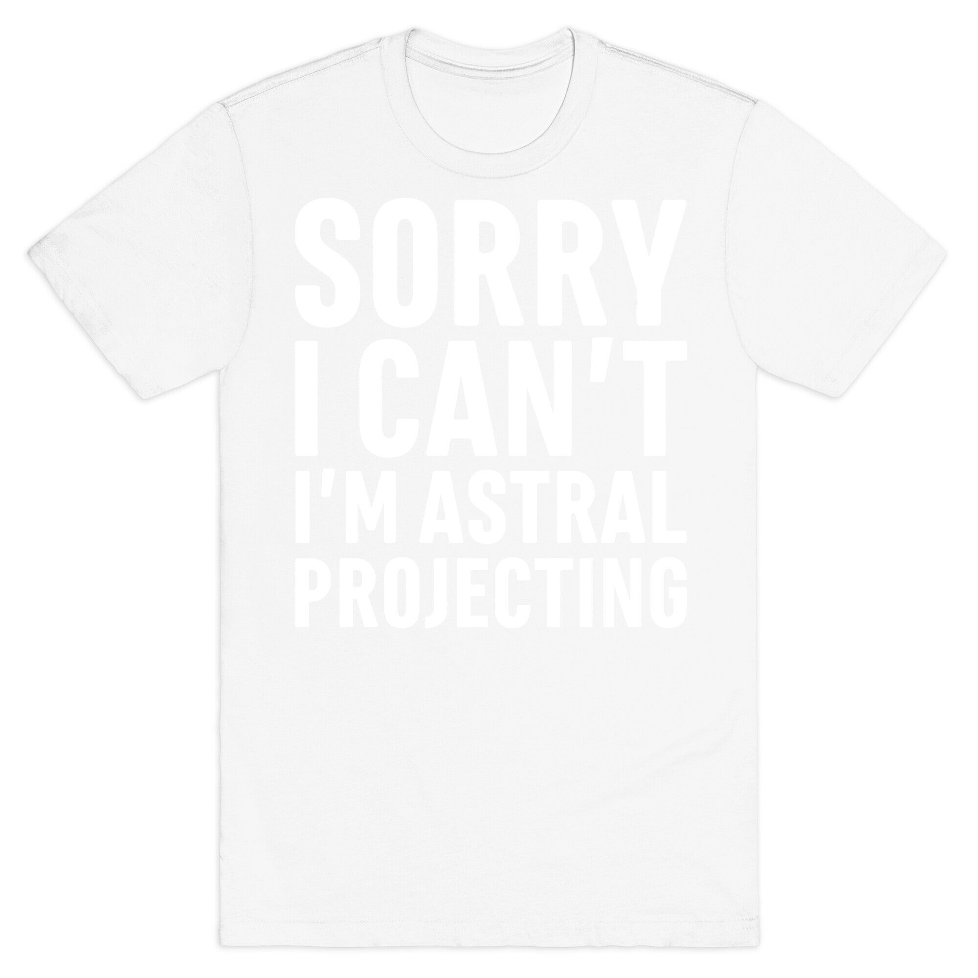 Sorry I Can't I'm Astral Projecting White Print T-Shirt